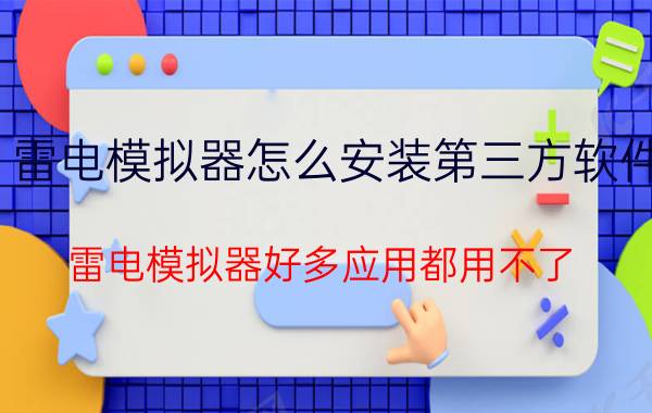 雷电模拟器怎么安装第三方软件 雷电模拟器好多应用都用不了？